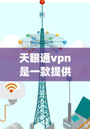 天眼通vpn是一款提供加密通信、VPN连接和安全数据传输功能的软件。为了确保其有效性和安全性，建议按照以下步骤进行使用