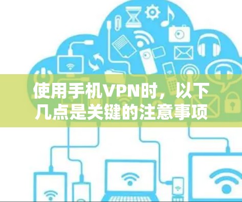 使用手机VPN时，以下几点是关键的注意事项