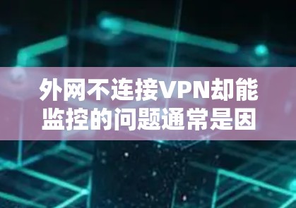 外网不连接VPN却能监控的问题通常是因为VPN的设置和配置存在故障，导致数据被截获。以下是从多个角度分析并提供解决方案的详细步骤