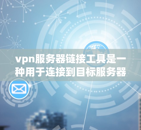 vpn服务器链接工具是一种用于连接到目标服务器的工具，常见于VPN服务中。以下是一些常用的vpn服务器链接工具