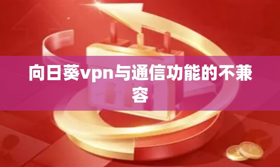 向日葵vpn与通信功能的不兼容