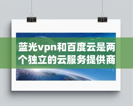 蓝光vpn和百度云是两个独立的云服务提供商，但可以结合使用以实现更深层的云服务功能。以下是使用蓝光vpn和百度云结合的步骤指南