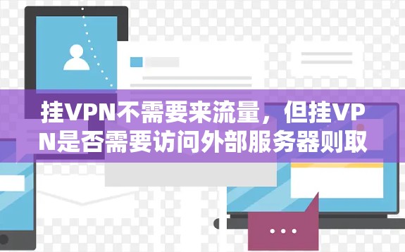 挂VPN不需要来流量，但挂VPN是否需要访问外部服务器则取决于挂VPN的使用场景。以下是详细的分析