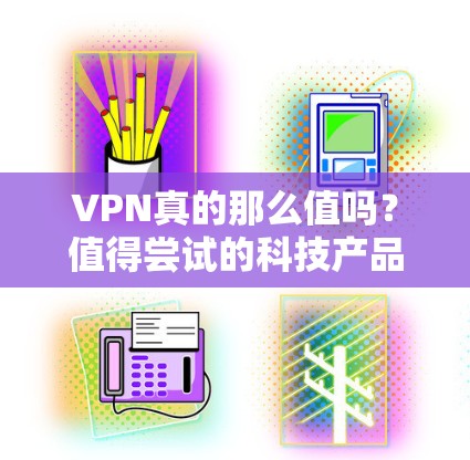 VPN真的那么值吗？值得尝试的科技产品