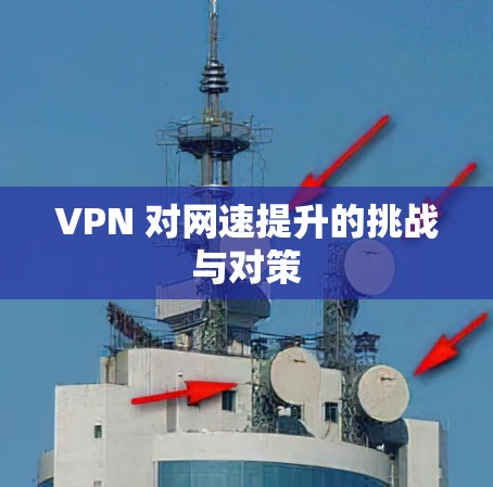 VPN 对网速提升的挑战与对策