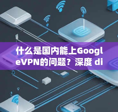什么是国内能上GoogleVPN的问题？深度 dive