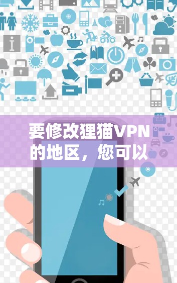 要修改狸猫VPN的地区，您可以按照以下步骤操作