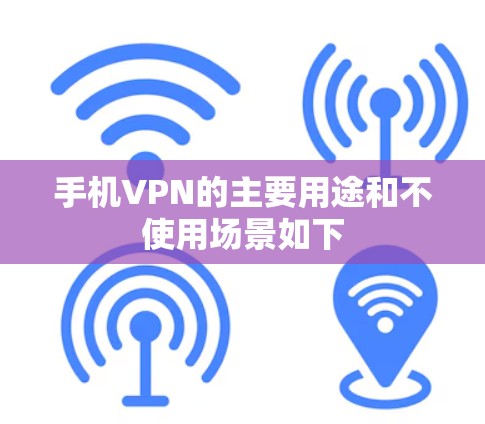 手机VPN的主要用途和不使用场景如下