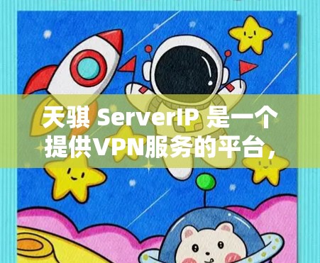 天骐 ServerIP 是一个提供VPN服务的平台，主要针对个人用户或企业用户。以下是一个详细的指南，帮助你更好地了解并使用天骐 ServerIP