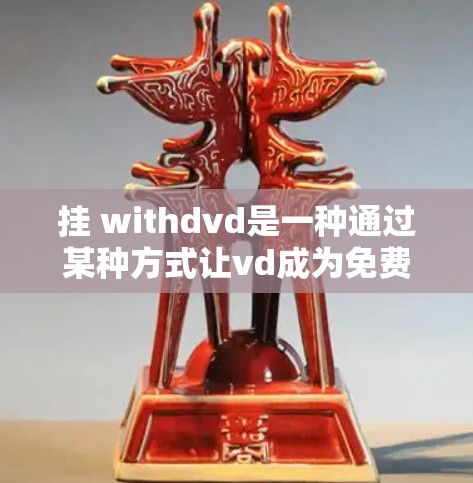 挂 withdvd是一种通过某种方式让vd成为免费服务或资源的策略。以下是一些不花钱挂 withdvd的方法