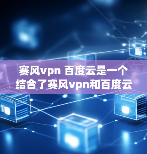 赛风vpn 百度云是一个结合了赛风vpn和百度云的标题，可能指的是一个游戏或应用，结合了云服务和角色元素。以下是对这个标题的分析和建议