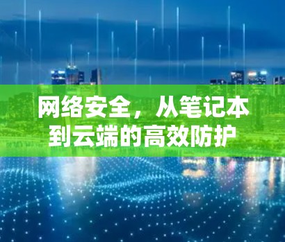 网络安全，从笔记本到云端的高效防护