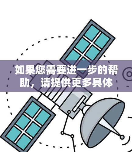如果您需要进一步的帮助，请提供更多具体信息，我会尽力提供更详细的解答
