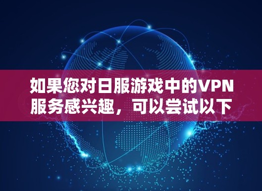 如果您对日服游戏中的VPN服务感兴趣，可以尝试以下几种VPN软件
