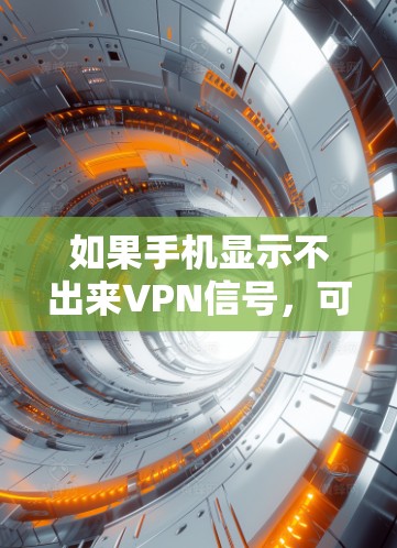 如果手机显示不出来VPN信号，可能有多种原因，以下是一些步骤可以帮助你排查和解决这个问题