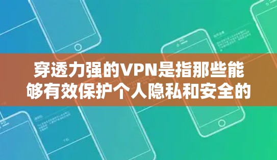 穿透力强的VPN是指那些能够有效保护个人隐私和安全的VPN技术。以下是一些穿透力强的VPN解决方案
