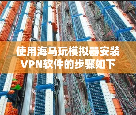 使用海马玩模拟器安装VPN软件的步骤如下