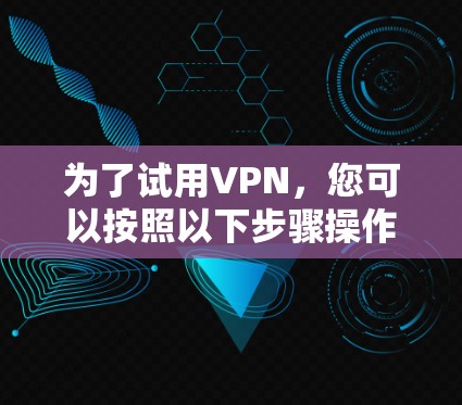为了试用VPN，您可以按照以下步骤操作