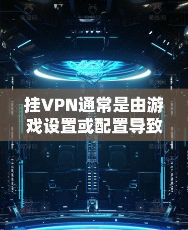 挂VPN通常是由游戏设置或配置导致的，具体原因可能因游戏而异。以下是一些常见的原因和解决方法，帮助你解开挂VPN的情况