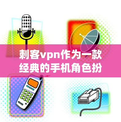 刺客vpn作为一款经典的手机角色扮演游戏，虽然在手机上设计较为简化，但仍然提供了有趣且有挑战性的体验。以下是对刺客vpn的详细分析
