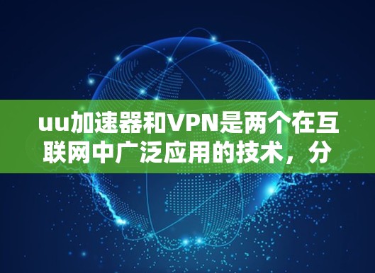 uu加速器和VPN是两个在互联网中广泛应用的技术，分别用于不同场景。以下是详细的解释