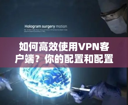 如何高效使用VPN客户端？你的配置和配置！