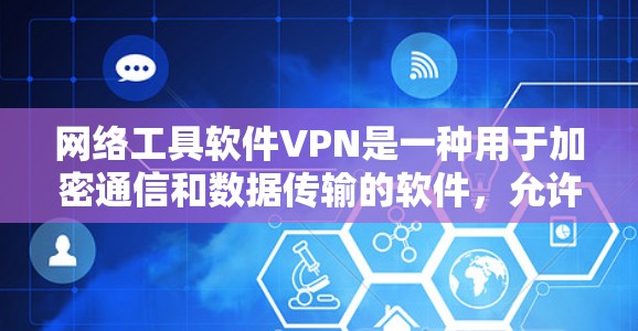 网络工具软件VPN是一种用于加密通信和数据传输的软件，允许用户在不直接连接主网的情况下发送和接收数据。以下是其详细解释