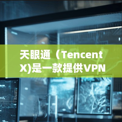天眼通（Tencent X)是一款提供VPN服务的平台，主要用于用户在没有物理VPN设备的情况下进行在线VPN。天眼通本身不提供退款服务，而是通过提供会员服务让用户接入VPN功能