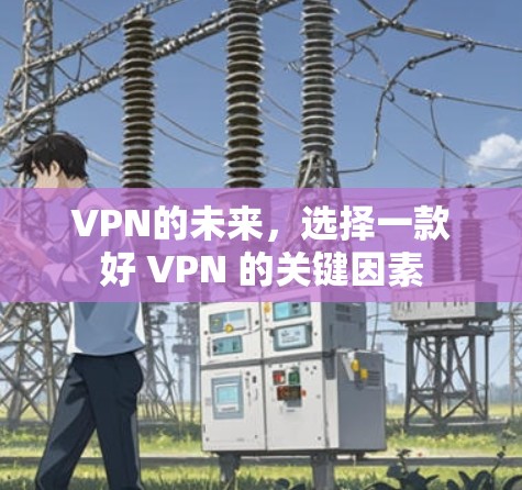 VPN的未来，选择一款好 VPN 的关键因素