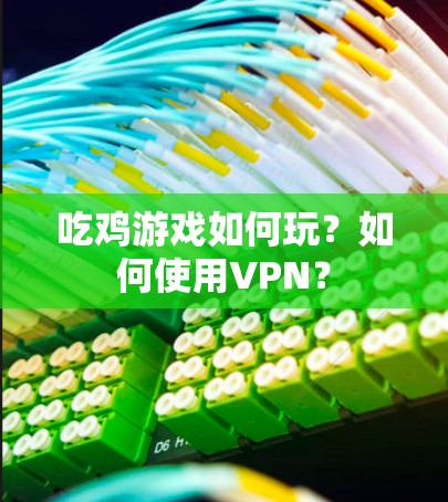 吃鸡游戏如何玩？如何使用VPN？