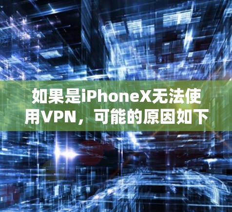 如果是iPhoneX无法使用VPN，可能的原因如下