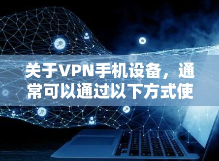 关于VPN手机设备，通常可以通过以下方式使用