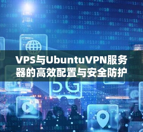 VPS与UbuntuVPN服务器的高效配置与安全防护