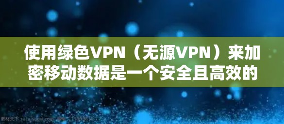 使用绿色VPN（无源VPN）来加密移动数据是一个安全且高效的解决方案。以下是一个详细的步骤指南，帮助你使用绿色VPN连接到手机