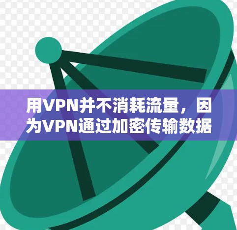 用VPN并不消耗流量，因为VPN通过加密传输数据，避免了数据被截断或丢失，同时也不会移除或删除数据，确保数据的完整传输。因此，从流量的角度看，VPN不会消耗流量