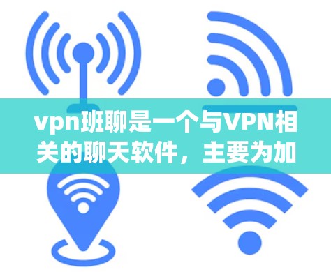 vpn班聊是一个与VPN相关的聊天软件，主要为加密通信服务提供界面和功能。以下是关于vpn班聊的详细介绍