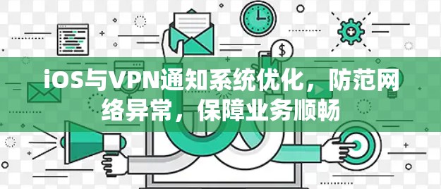 iOS与VPN通知系统优化，防范网络异常，保障业务顺畅