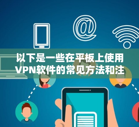 以下是一些在平板上使用VPN软件的常见方法和注意事项