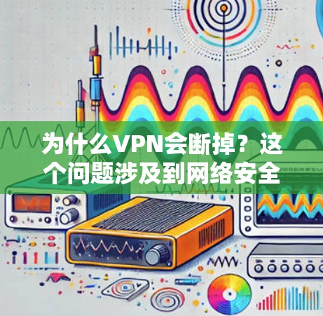 为什么VPN会断掉？这个问题涉及到网络安全、网络安全以及VPN的技术原理。以下是一些可能的原因和解决方案