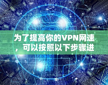 为了提高你的VPN网速，可以按照以下步骤进行优化