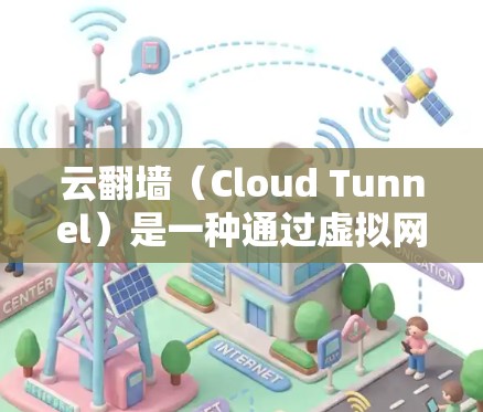 云翻墙（Cloud Tunnel）是一种通过虚拟网络在云环境中实现网络连接的技术，通常用于连接到远程服务器、远程设备或远程计算机。以下是一些步骤和方法，帮助您如何使用云翻墙