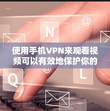 使用手机VPN来观看视频可以有效地保护你的隐私和数据安全，以下是详细的步骤指南和注意事项