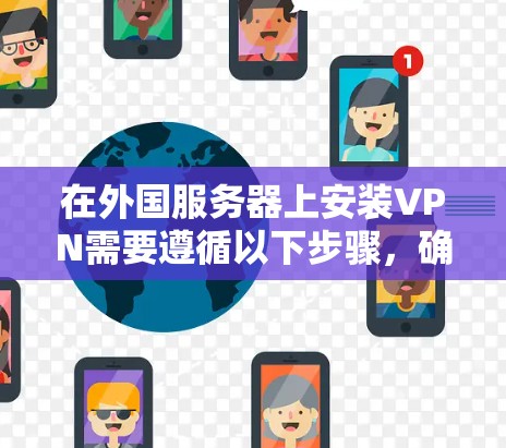 在外国服务器上安装VPN需要遵循以下步骤，确保安全和高效