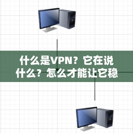 什么是VPN？它在说什么？怎么才能让它稳定运行？