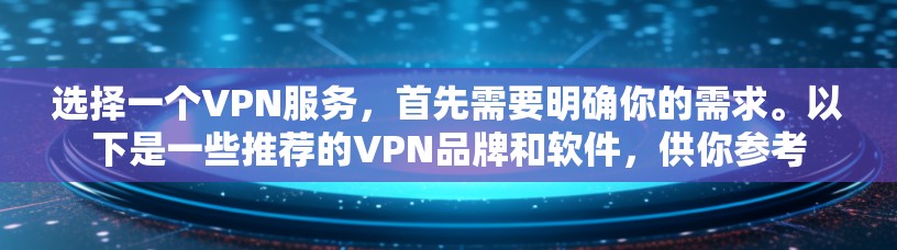 选择一个VPN服务，首先需要明确你的需求。以下是一些推荐的VPN品牌和软件，供你参考