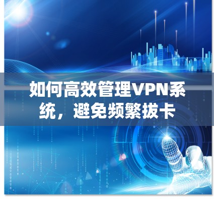 如何高效管理VPN系统，避免频繁拔卡