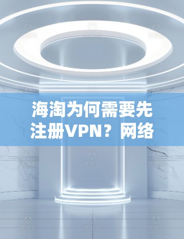 海淘为何需要先注册VPN？网络问题对电商的潜在影响