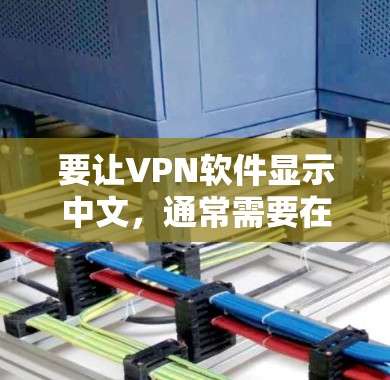 要让VPN软件显示中文，通常需要在软件的设置中找到语言设置或类似的选项。以下是具体的步骤