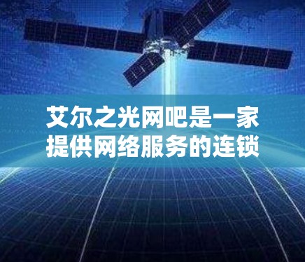 艾尔之光网吧是一家提供网络服务的连锁网吧，可能包括一些VPN服务。如果你在艾尔之光网吧上网站，可能会看到一些VPN选项，但具体情况取决于网吧的具体条款和服务内容