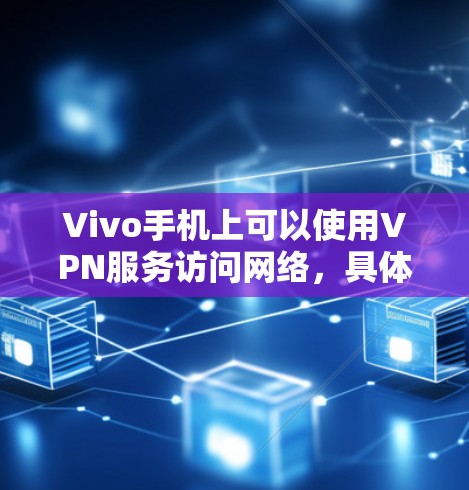 Vivo手机上可以使用VPN服务访问网络，具体位置和方法取决于你的手机型号和配置。以下是一些建议
